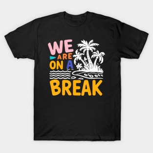 We Are On A Break summer vacation T-Shirt